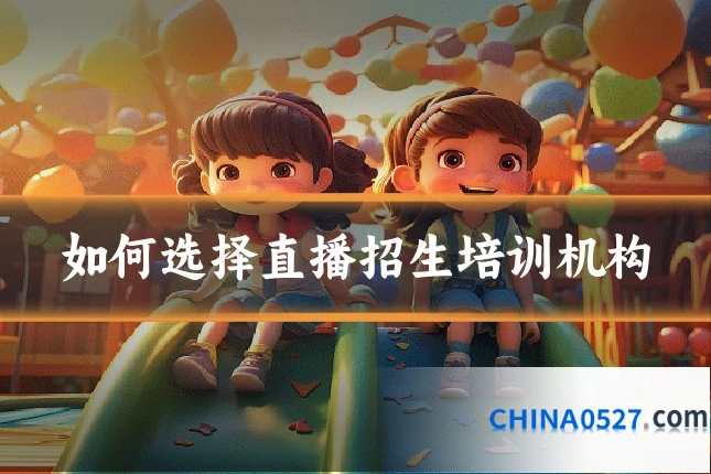 如何选择直播招生培训机构