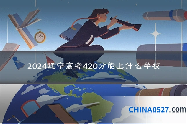 2024辽宁高考420分能上什么学校