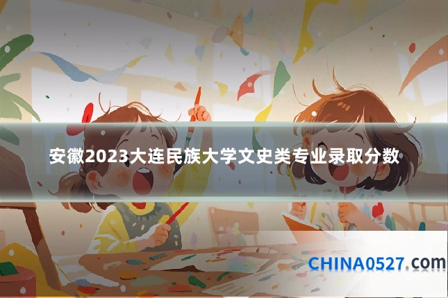 安徽2023大连民族大学文史类专业录取分数