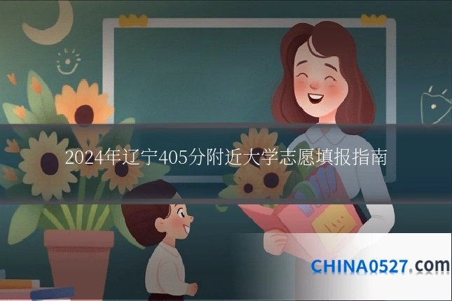 2024年辽宁405分附近大学志愿填报指南