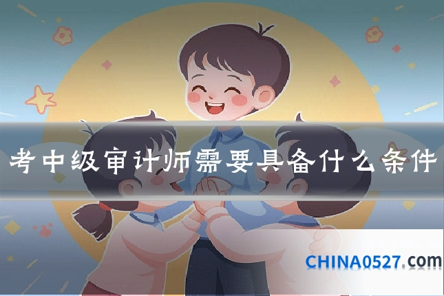 考中级审计师需要具备什么条件