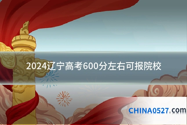 2024辽宁高考600分左右可报院校