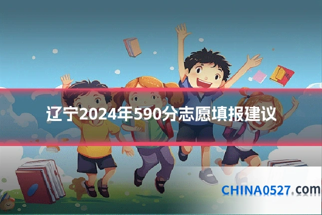 辽宁2024年590分志愿填报建议