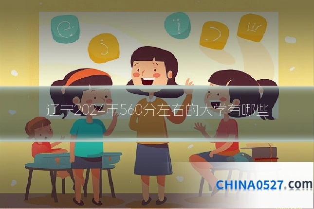 辽宁2024年560分左右的大学有哪些