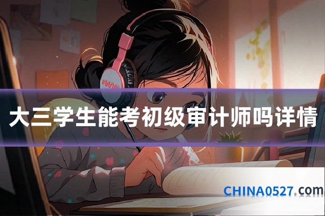 大三学生能考初级审计师吗详情