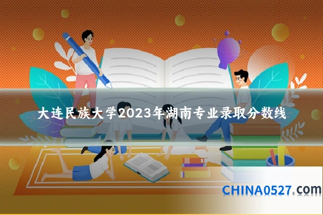 大连民族大学2023年湖南专业录取分数线