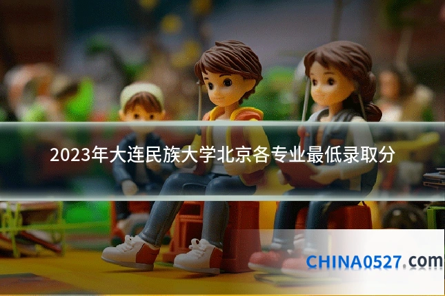 2023年大连民族大学北京各专业最低录取分