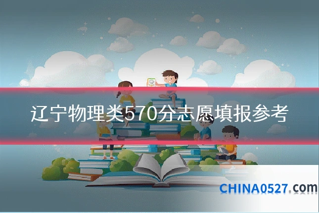 辽宁物理类570分志愿填报参考