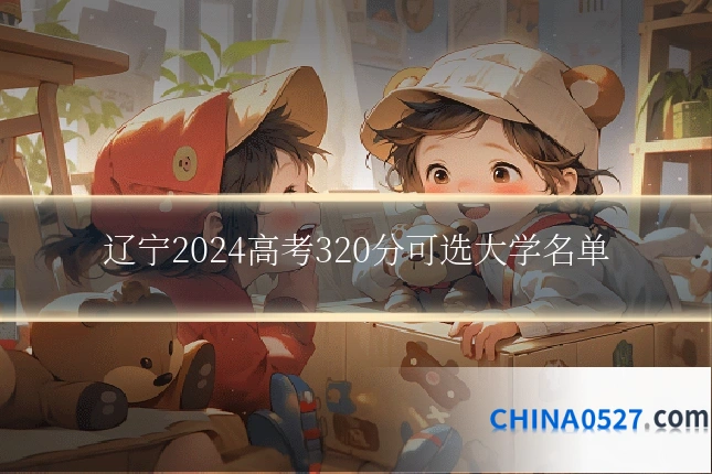 辽宁2024高考320分可选大学名单