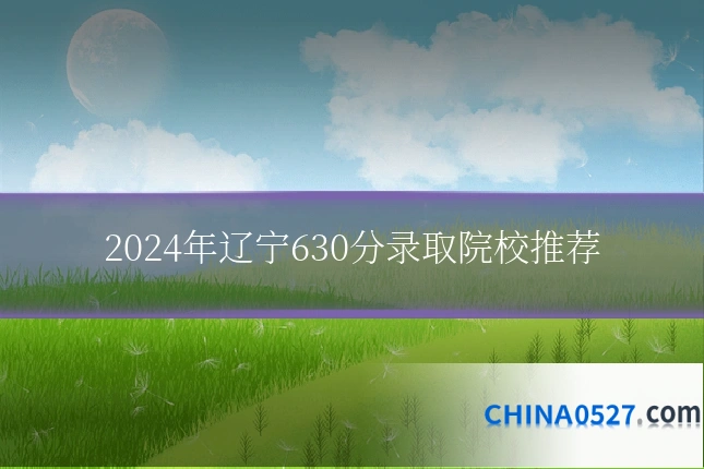 2024年辽宁630分录取院校推荐