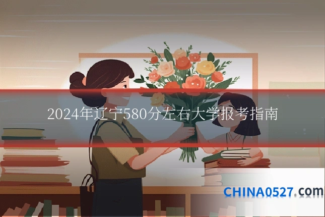 2024年辽宁580分左右大学报考指南