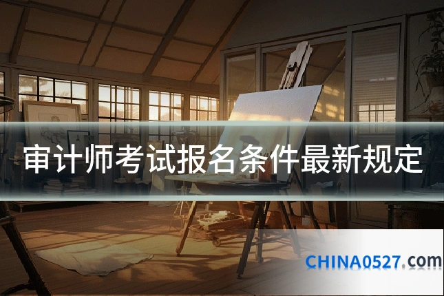 审计师考试报名条件最新规定