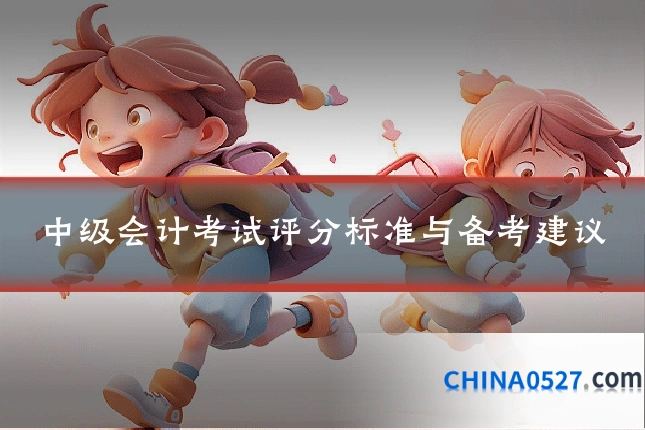 中级会计考试评分标准与备考建议