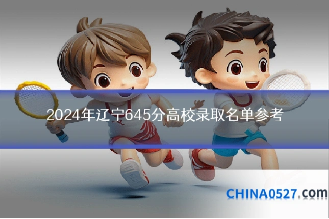 2024年辽宁645分高校录取名单参考