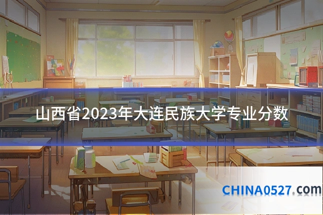 山西省2023年大连民族大学专业分数