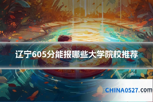辽宁605分能报哪些大学院校推荐