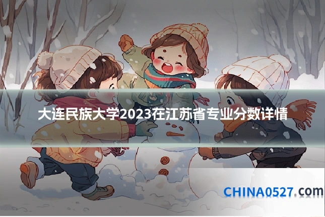 大连民族大学2023在江苏省专业分数详情