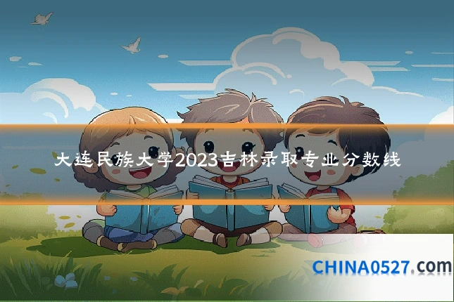 大连民族大学2023吉林录取专业分数线