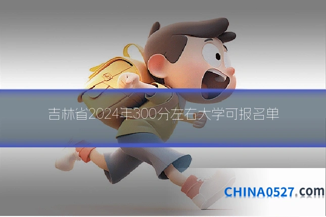 吉林省2024年300分左右大学可报名单
