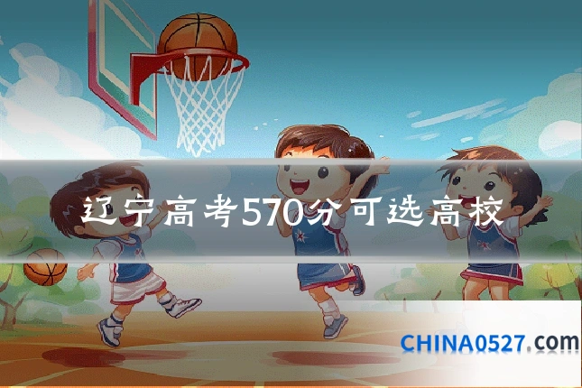 辽宁高考570分可选高校