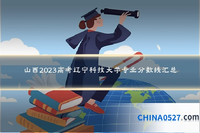 山西2023高考辽宁科技大学专业分数线汇总