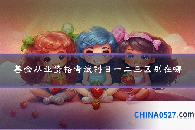 基金从业资格考试科目一二三区别在哪