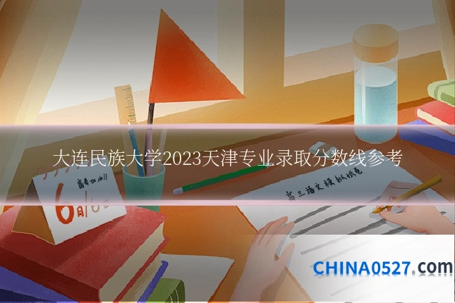 大连民族大学2023天津专业录取分数线参考