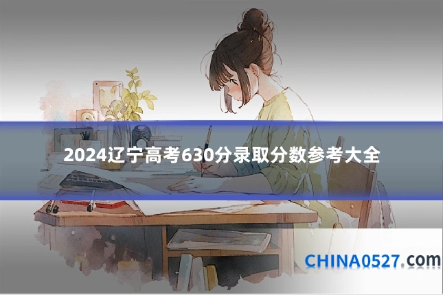 2024辽宁高考630分录取分数参考大全