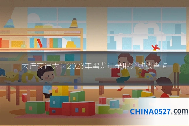 大连交通大学2023年黑龙江录取分数线查询