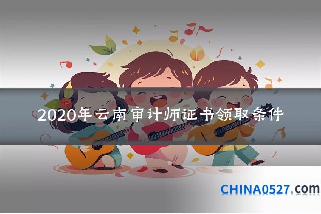 2020年云南审计师证书领取条件