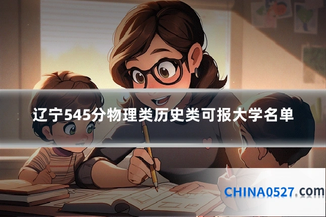 辽宁545分物理类历史类可报大学名单