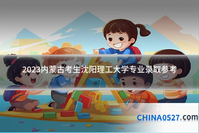 2023内蒙古考生沈阳理工大学专业录取参考
