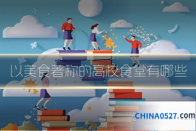 以美食著称的高校食堂有哪些