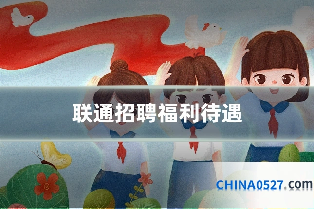 联通招聘福利待遇