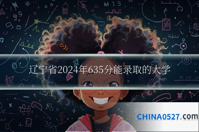 辽宁省2024年635分能录取的大学