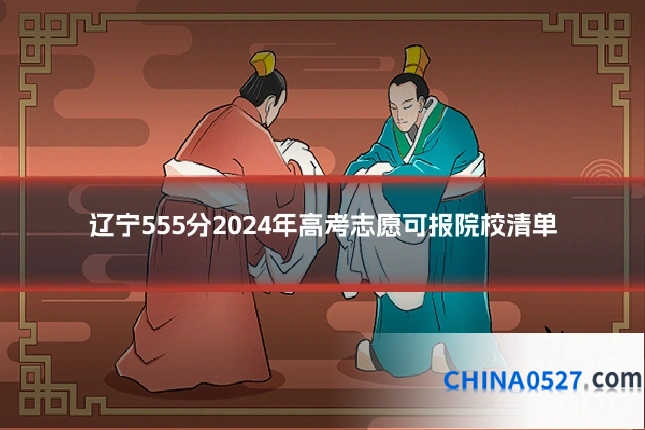 辽宁555分2024年高考志愿可报院校清单
