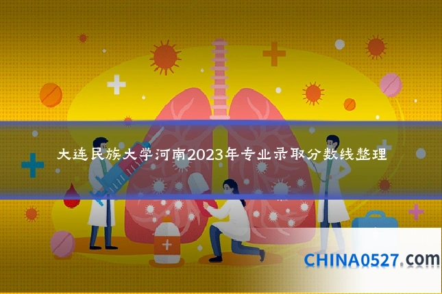 大连民族大学河南2023年专业录取分数线整理