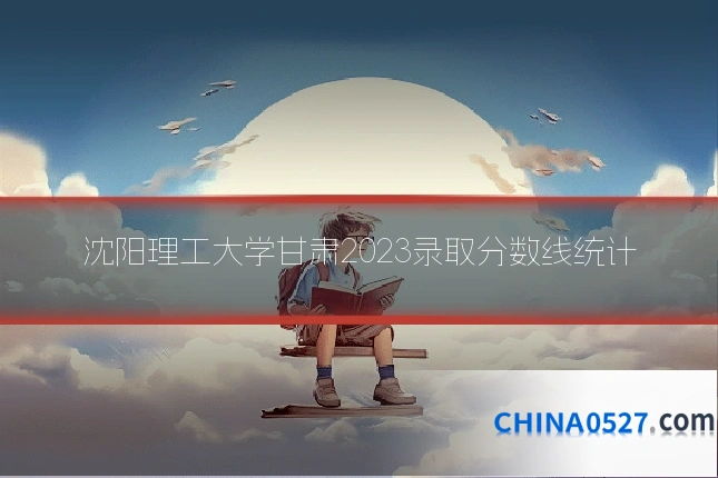 沈阳理工大学甘肃2023录取分数线统计