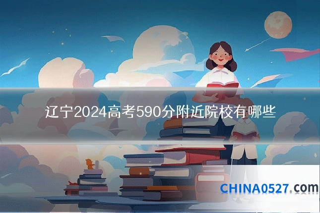 辽宁2024高考590分附近院校有哪些