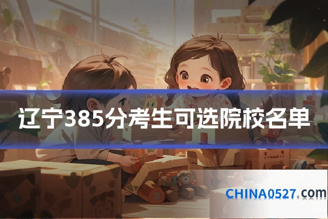 辽宁385分考生可选院校名单