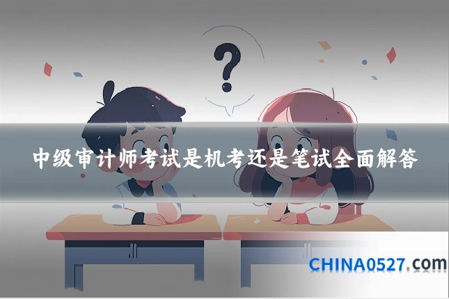 中级审计师考试是机考还是笔试全面解答