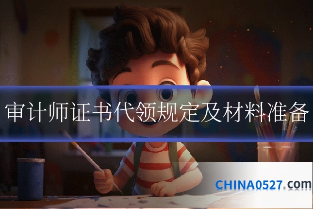 审计师证书代领规定及材料准备