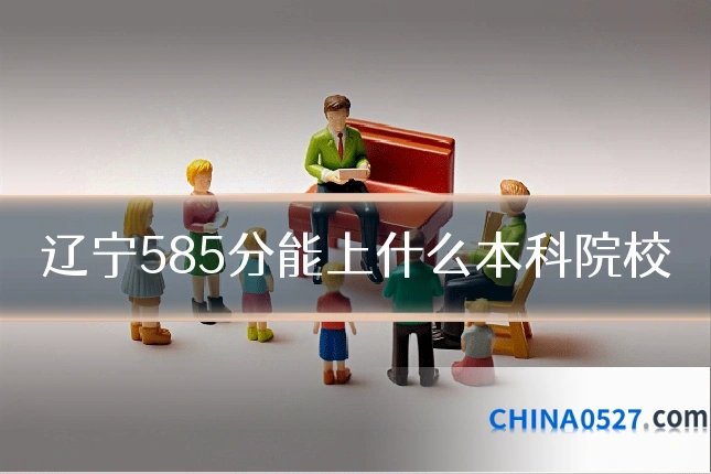 辽宁585分能上什么本科院校