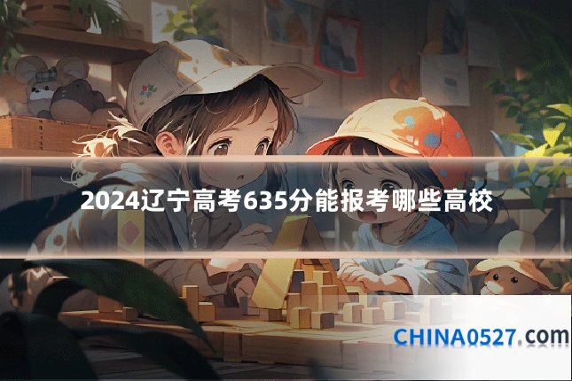 2024辽宁高考635分能报考哪些高校