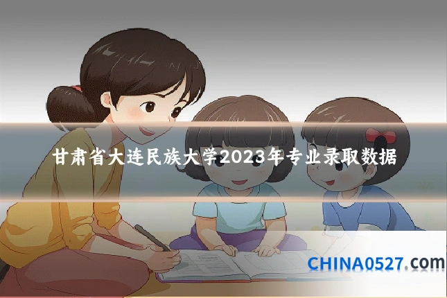 甘肃省大连民族大学2023年专业录取数据