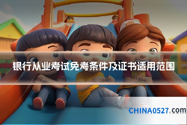 银行从业考试免考条件及证书适用范围