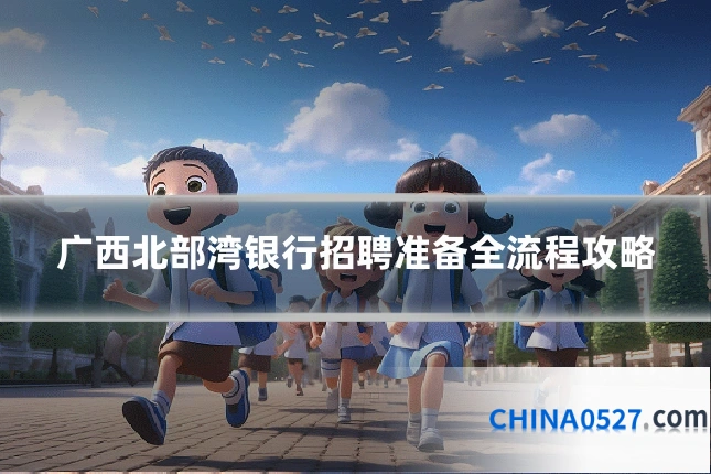 广西北部湾银行招聘准备全流程攻略