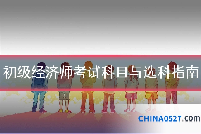 初级经济师考试科目与选科指南