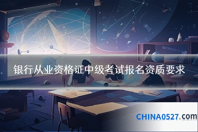 银行从业资格证中级考试报名资质要求
