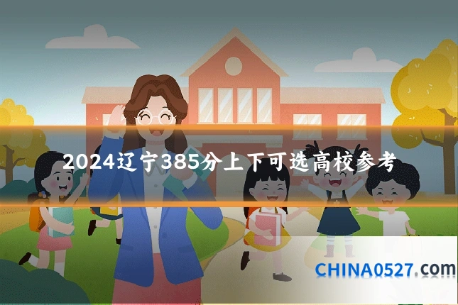 2024辽宁385分上下可选高校参考